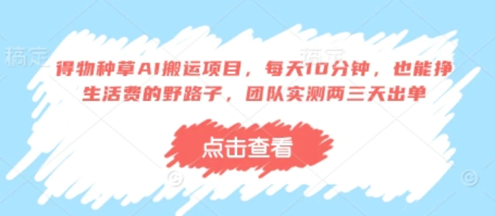 图片[1]-得物种草AI搬运项目，每天10分钟，也能挣生活费的野路子，团队实测两三天出单