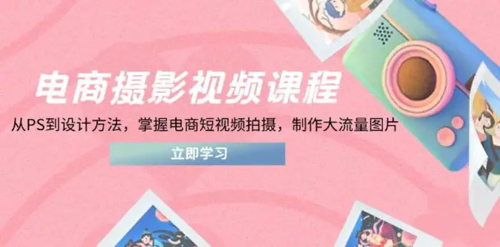 图片[1]-电商摄影视频课程，从PS到设计方法，掌握电商短视频拍摄，制作大流量图片