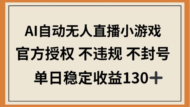 AI自动无人直播小游戏，官方授权 不违规 不封号，单日稳定收益130+