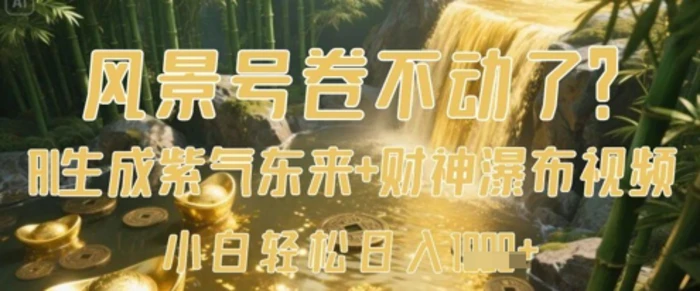 图片[1]-风景号卷不动了？AI一键生成紫气东来+财神瀑布视频，小白轻松日入数张