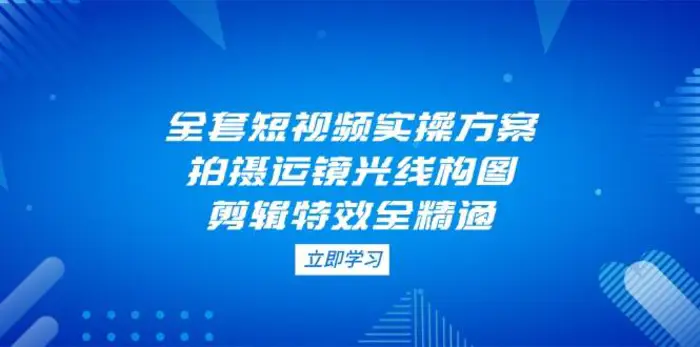 图片[1]-全套短视频实操方案，拍摄运镜光线构图，剪辑特效全精通