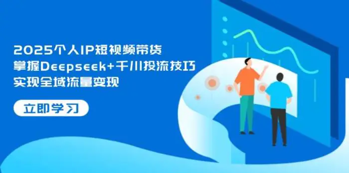 图片[1]-2025个人IP短视频带货，掌握Deepseek+千川投流技巧，实现全域流量变现