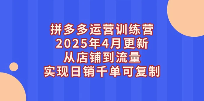 图片[1]-（14469期）拼多多运营训练营2025年4月更新，从店铺到流量，实现日销千单可复制