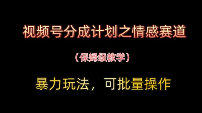 视频号分成计划之情感赛道暴力玩法，可批量操作，保姆级教学