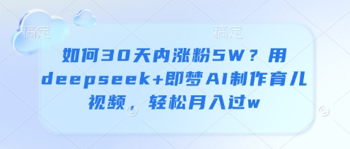 图片[1]-如何30天内涨粉5W？用deepseek+即梦AI制作育儿视频，轻松月入过w