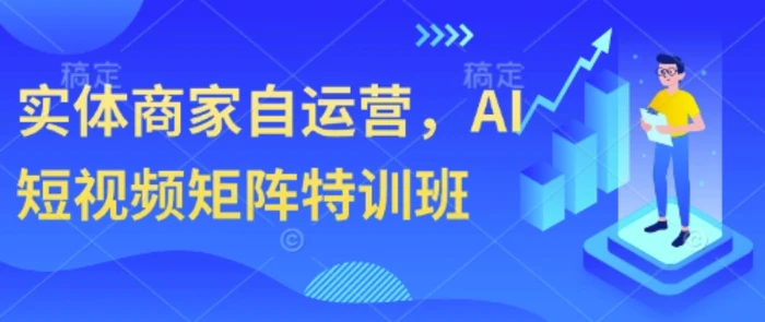 图片[1]-实体商家自运营，AI短视频矩阵特训班