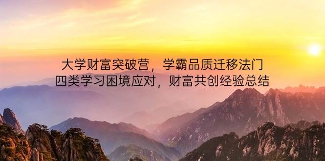 图片[1]-大学财富突破营，学霸品质迁移法门，四类学习困境应对，财富共创经验总结