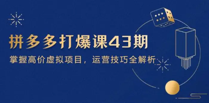 拼多多打爆课第 43 期，掌握高价虚拟项目，运营技巧全解析（15节）