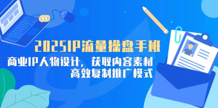 图片[1]-（14609期）2025IP流量操盘手班，商业IP人物设计，获取内容素材，高效复制推广模式