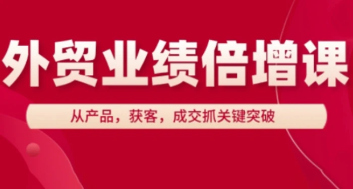 外贸业绩倍增课，从产品，获客，成交抓关键突破