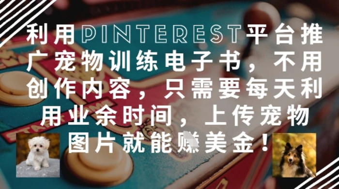 图片[1]-利用Pinterest平台推广宠物训练电子书，不用创作内容，只需要每天利用业余时间，上传宠物图片就能挣美金!