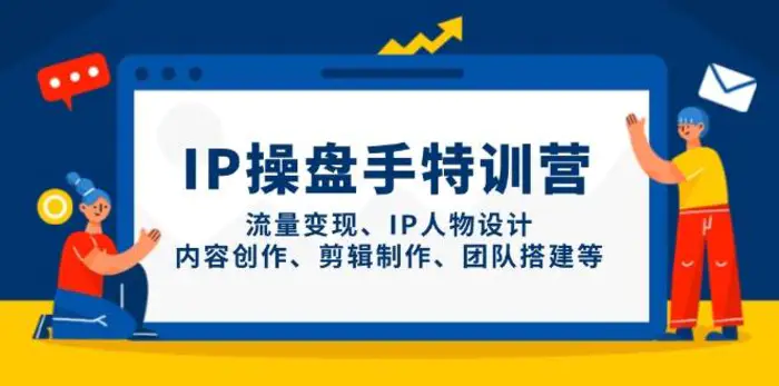 图片[1]-IP操盘手特训营，流量变现、IP人物设计、内容创作、剪辑制作、团队搭建等