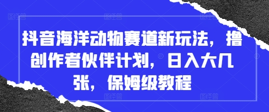 图片[1]-抖音海洋动物赛道新玩法，撸创作者伙伴计划，日入大几张，保姆级教程