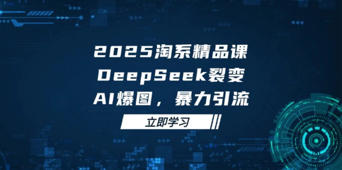 图片[1]-（14639期）2025 淘系精品课，DeepSeek 裂变，AI 爆图，暴力引流