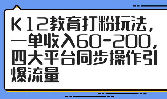 图片[1]-（14641期）K12教育打粉玩法，一单收入60-200，四大平台同步操作引爆流量