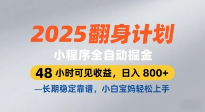 2025翻身计划，小程序全自动掘金，48小时可见收益，日入8张+，长期稳定靠谱，小白宝妈轻松上手