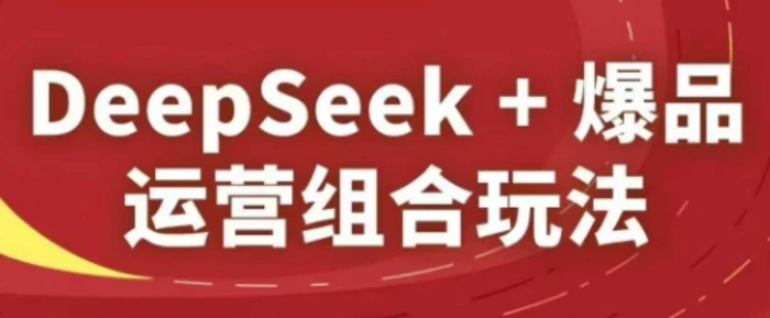 图片[1]-DeepSeek+爆品运营组合玩法，2025淘系精品课