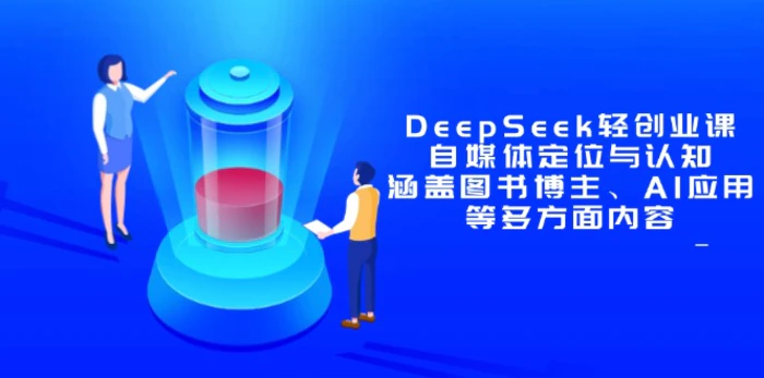 图片[1]-（14648期）DeepSeek轻创业课：自媒体定位与认知，涵盖图书博主、AI应用等多方面内容