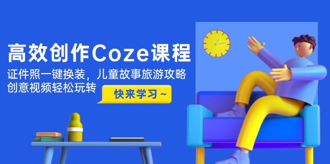 图片[1]-（14707期）高效创作Coze课程，证件照一键换装，儿童故事旅游攻略，创意视频轻松玩转