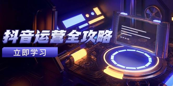 图片[1]-抖音运营全攻略，账号包装养号技巧，情感增粉视频搬运，实现快速变现