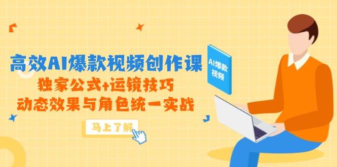 图片[1]-高效AI爆款视频创作课，独家公式+运镜技巧，动态效果与角色统一实战