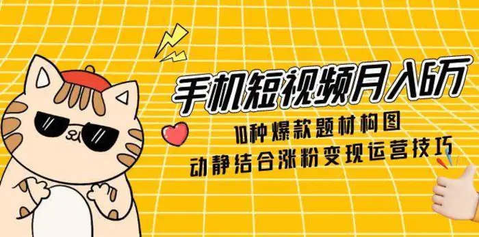 图片[1]-手机短视频月入6万，10种爆款题材构图，动静结合涨粉变现运营技巧