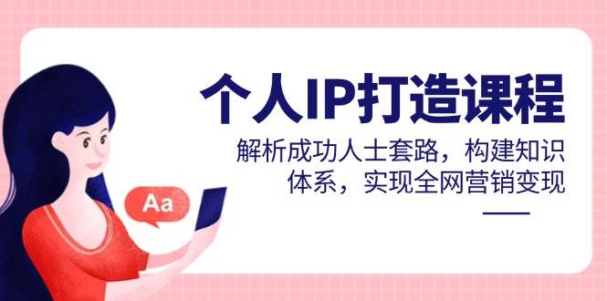 图片[1]-个人IP打造课程，解析成功人士套路，构建知识体系，实现全网营销变现