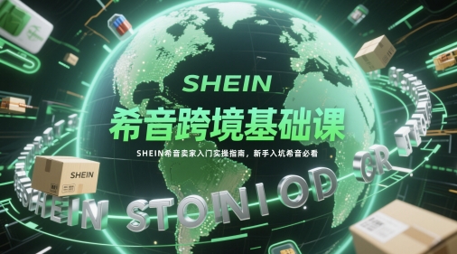 图片[1]-希音跨境基础课，SHEIN希音卖家入门实操指南，新手入坑希音必看