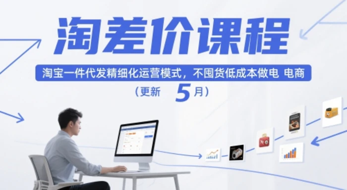 淘差价课程，淘宝一件代发精细化运营模式，不囤货低成本做电商（更新5月）