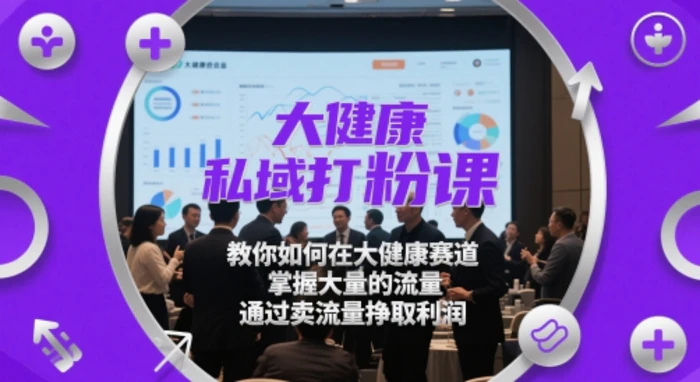 大健康私域打粉课， 教你如何在大健康赛道，掌握大量的流量，通过卖流量挣取利润