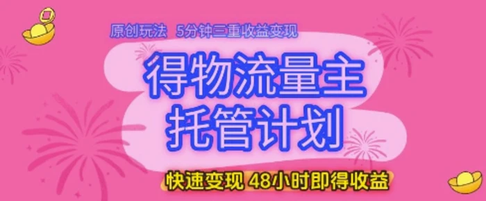 图片[1]-得物流量主托管计划，原创玩法，5分钟三重收益变现，快速变现，48小时即得收益