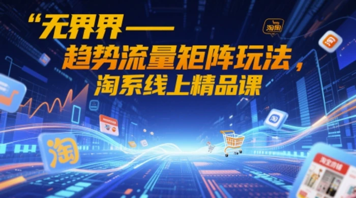图片[1]-无界-趋势流量矩阵玩法，淘系线上精品课
