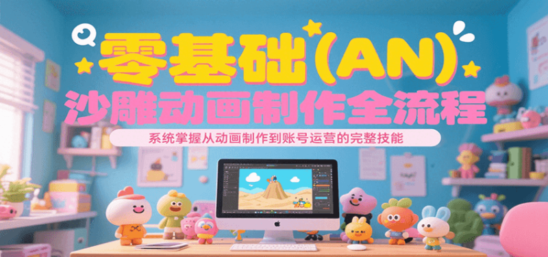 图片[1]-零基础（AN）沙雕动画制作全流程，系统掌握从动画制作到账号运营的完整技能