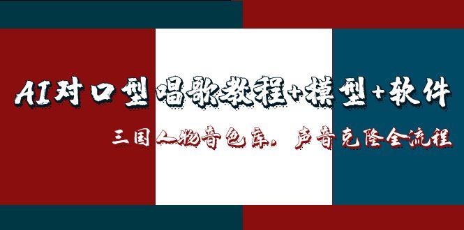 图片[1]-（14930期）AI对口型唱歌教程+模型+软件，三国人物音色库，声音克隆全流程