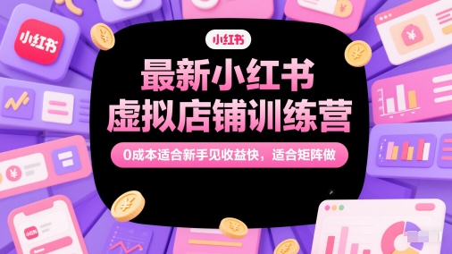 图片[1]-最新小红书虚拟店铺训练营，0成本适合新手见收益快，适合矩阵做