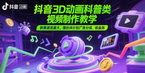 图片[1]-抖音3D动画科普类视频制作教学，新赛道流量大，撸伙伴计划广告分成，收益高
