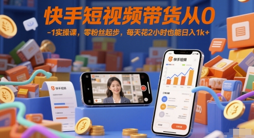 图片[1]-快手短视频带货从0-1实操课，零粉丝起步，每天花2小时也能日入1k+