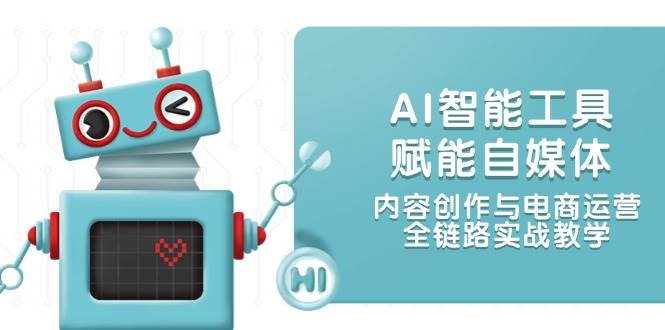 图片[1]-AI智能工具赋能自媒体，内容创作与电商运营，全链路实战教学