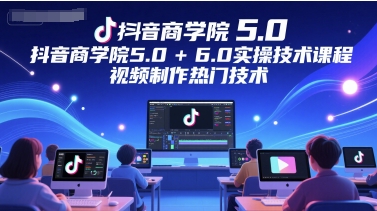 图片[1]-抖音商学院5.0+6.0实操技术课程，视频制作热门技术