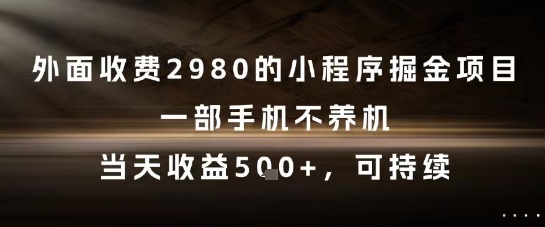 外面收费2980的小程序掘金项目，一部手机不养机，当天收益5张+，可持续