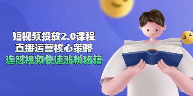 图片[1]-短视频投放2.0课程，直播运营核心策略，连怼视频快速涨粉秘籍