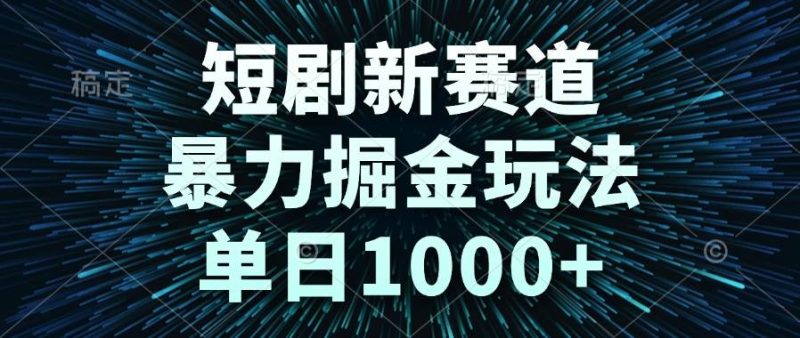 短剧新赛道，暴力掘金玩法，单日1000+