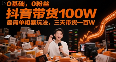 图片[1]-0基础，0粉丝，抖音带货100W，最简单粗暴玩法，三天带货一百W