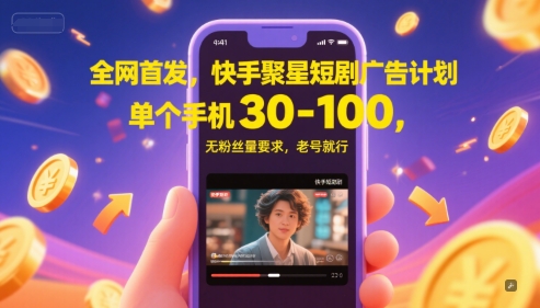 全网首发，快手聚星短剧广告计划，单个手机30-100，无粉丝量要求，老号就行