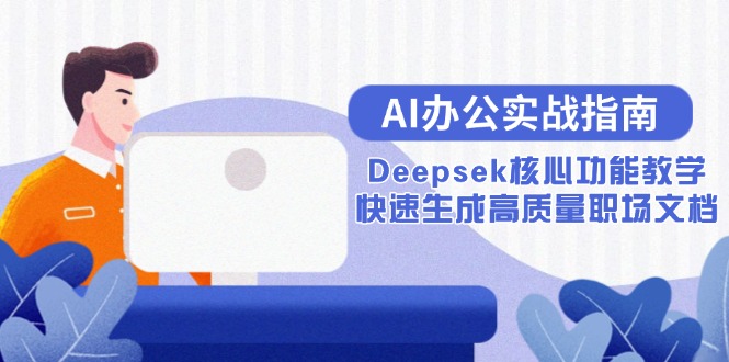 图片[1]-（15018期）AI办公实战指南：Deepsek核心功能教学，快速生成高质量职场文档