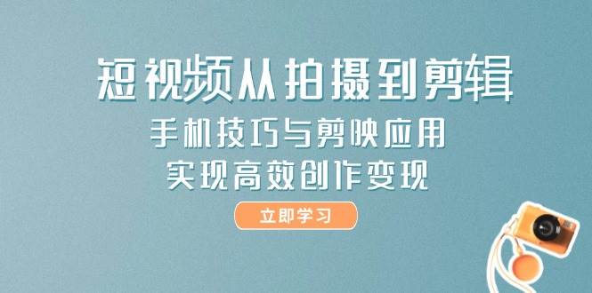 图片[1]-短视频从拍摄到剪辑，手机技巧与剪映应用，实现高效创作变现
