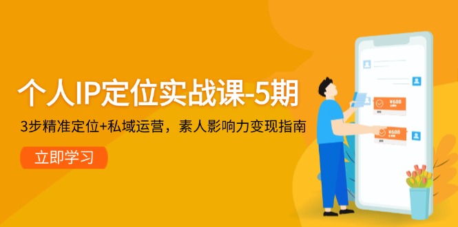 个人IP定位实战课-5期，3步精准定位+私域运营，素人影响力变现指南