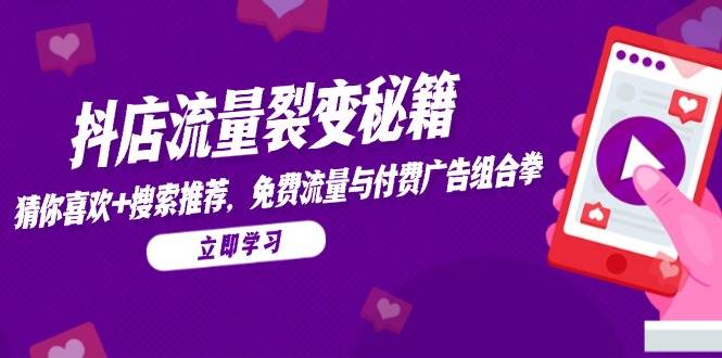 图片[1]-抖店流量裂变秘籍，猜你喜欢，搜索推荐，免费流量与付费广告组合拳