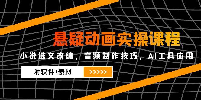 图片[1]-（14890期）悬疑动画实操课程，小说选文改编，音频制作技巧，AI工具应用（附软件+素材