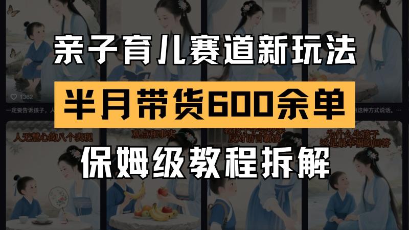 图片[1]-AI亲子育儿赛道新玩法  新号半个月带货600多单 保姆级教程拆解